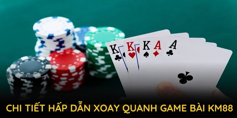 Điểm qua nhiều chi tiết hấp dẫn xoay quanh game bài KM88