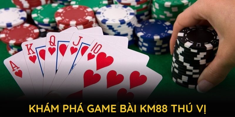 Khám phá game bài KM88 thú vị và lôi cuốn đến bất ngờ